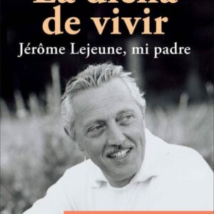 La dicha de vivir. Jérôme Lejeune, mi padre